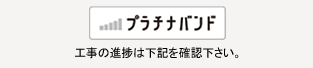 プラチナバンド 工事の進捗は下記を確認下さい。